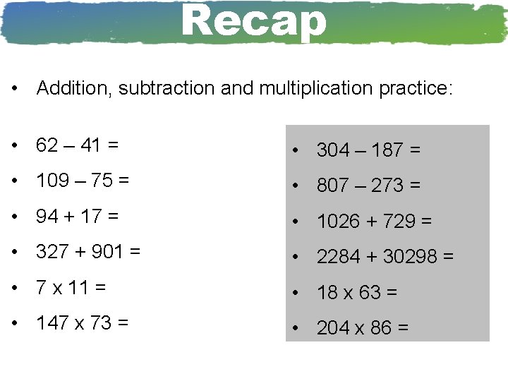 Recap • Addition, subtraction and multiplication practice: • 62 – 41 = • 304