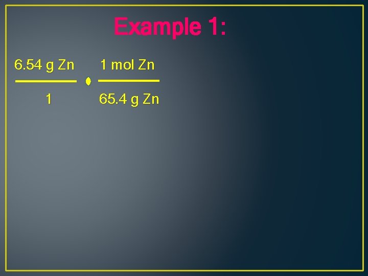 Example 1: 6. 54 g Zn 1 mol Zn 1 65. 4 g Zn