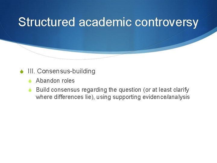 Structured academic controversy S III. Consensus-building S Abandon roles S Build consensus regarding the