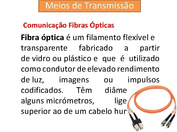 Meios de Transmissão Comunicação Fibras Ópticas Fibra óptica é um filamento flexível e transparente