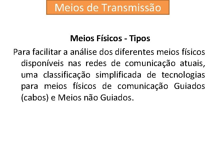 Meios de Transmissão Meios Físicos - Tipos Para facilitar a análise dos diferentes meios