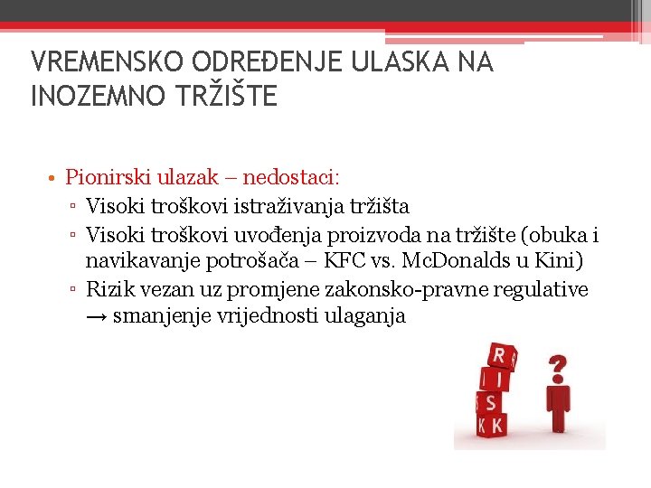 VREMENSKO ODREĐENJE ULASKA NA INOZEMNO TRŽIŠTE • Pionirski ulazak – nedostaci: ▫ Visoki troškovi