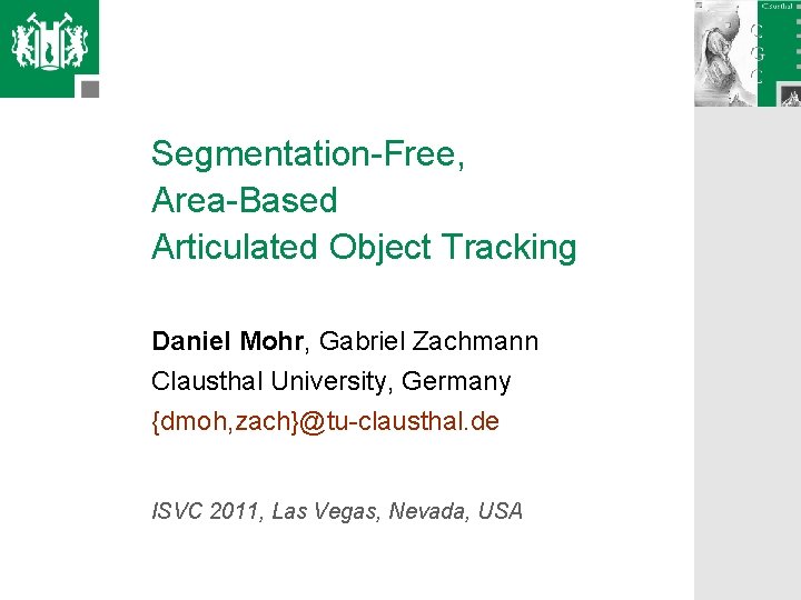 Segmentation-Free, Area-Based Articulated Object Tracking Daniel Mohr, Gabriel Zachmann Clausthal University, Germany {dmoh, zach}@tu-clausthal.