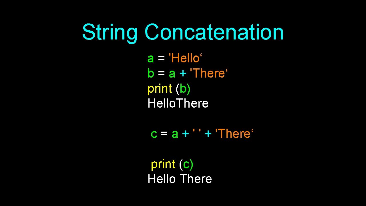 String Concatenation a = 'Hello‘ b = a + 'There‘ print (b) Hello. There