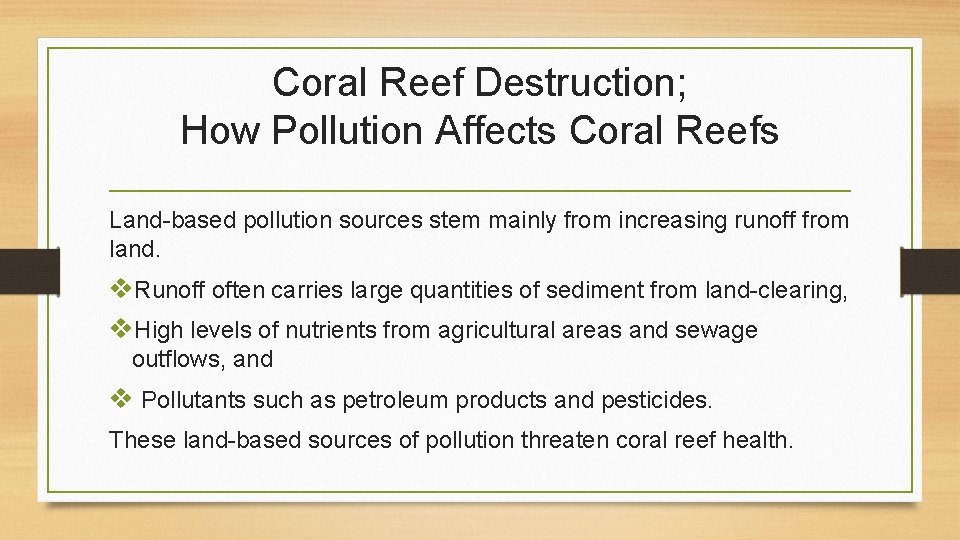 Coral Reef Destruction; How Pollution Affects Coral Reefs Land-based pollution sources stem mainly from