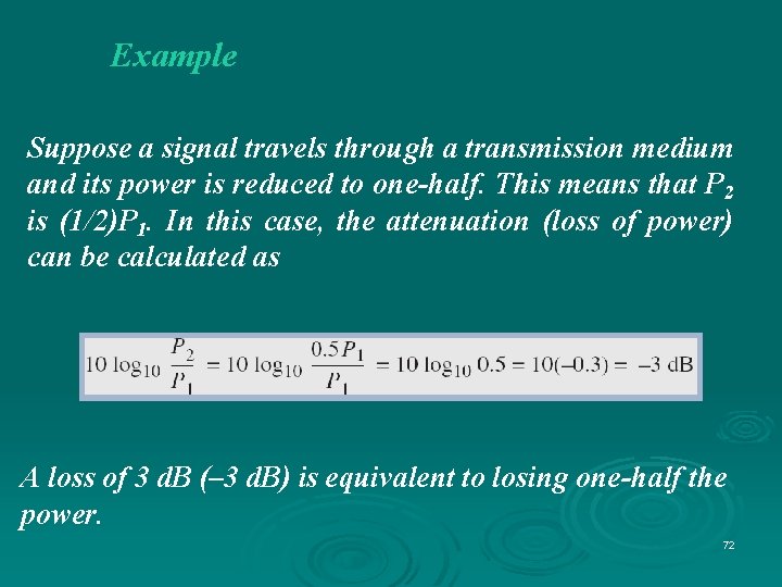 Example Suppose a signal travels through a transmission medium and its power is reduced