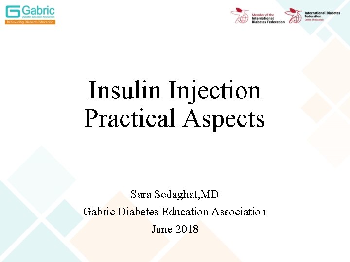 Insulin Injection Practical Aspects Sara Sedaghat, MD Gabric Diabetes Education Association June 2018 