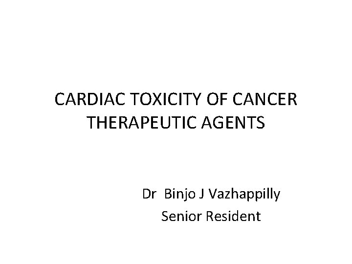 CARDIAC TOXICITY OF CANCER THERAPEUTIC AGENTS Dr Binjo J Vazhappilly Senior Resident 