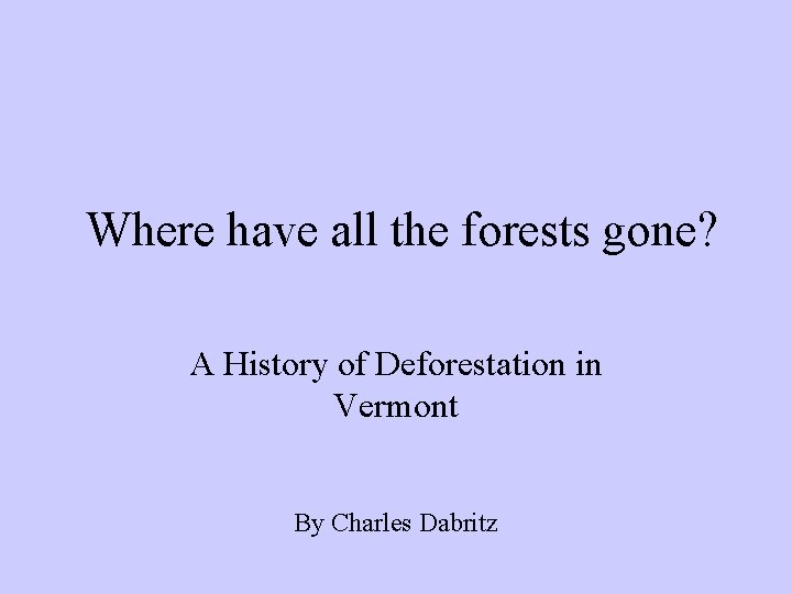 Where have all the forests gone? A History of Deforestation in Vermont By Charles