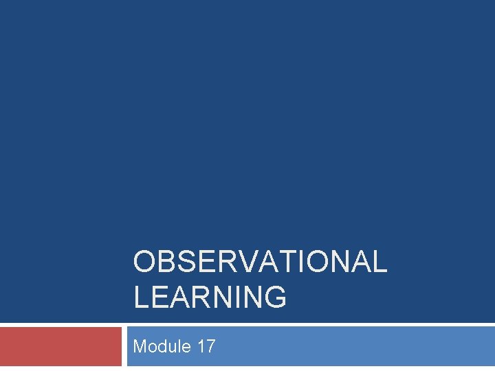 OBSERVATIONAL LEARNING Module 17 