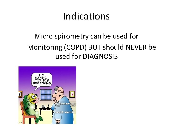 Indications Micro spirometry can be used for Monitoring (COPD) BUT should NEVER be used Indications Micro spirometry can be used for Monitoring (COPD) BUT should NEVER be used