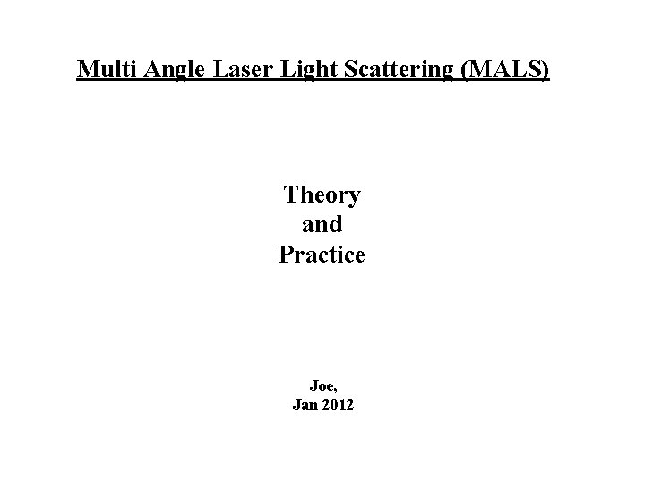 Multi Angle Laser Light Scattering (MALS) Theory and Practice Joe, Jan 2012 