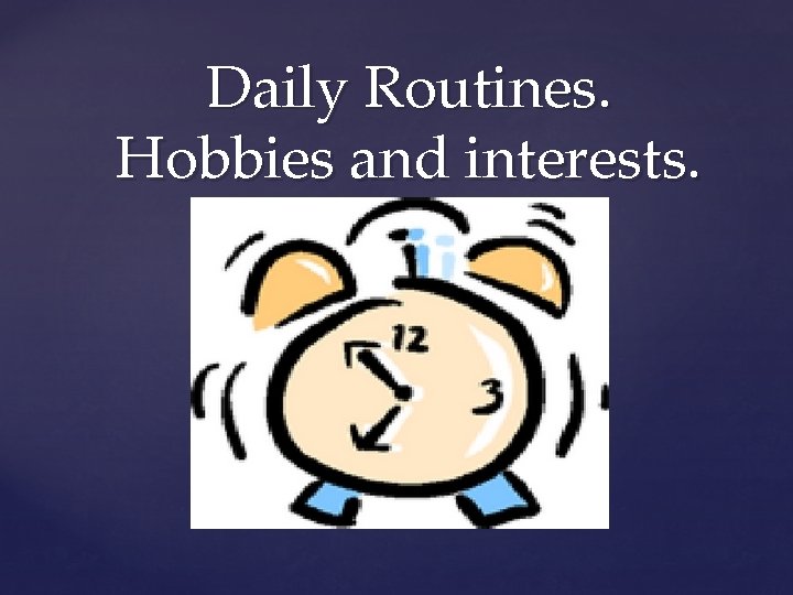 Daily Routines. Hobbies and interests. 