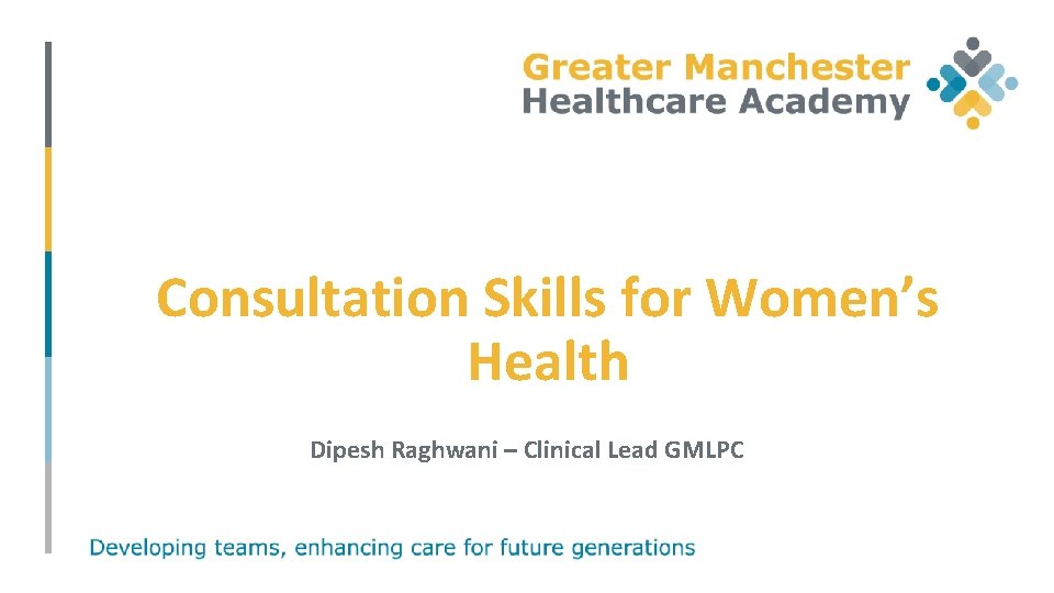 Consultation Skills for Women’s Health Dipesh Raghwani – Clinical Lead GMLPC 