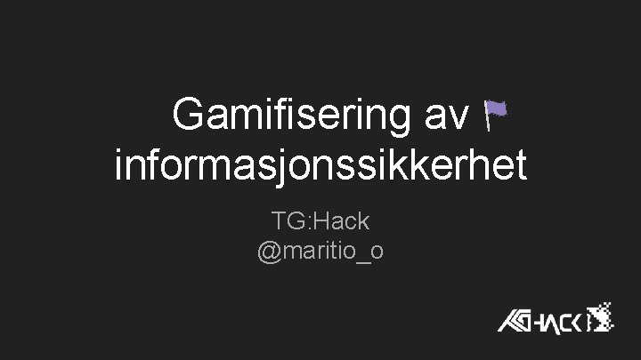 Gamifisering av informasjonssikkerhet TG: Hack @maritio_o Gamifisering av informasjonssikkerhet TG: Hack @maritio_o