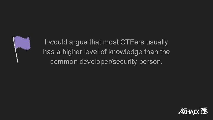 I would argue that most CTFers usually has a higher level of knowledge than I would argue that most CTFers usually has a higher level of knowledge than