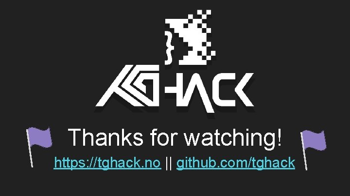 Thanks for watching! https: //tghack. no || github. com/tghack Thanks for watching! https: //tghack. no || github. com/tghack