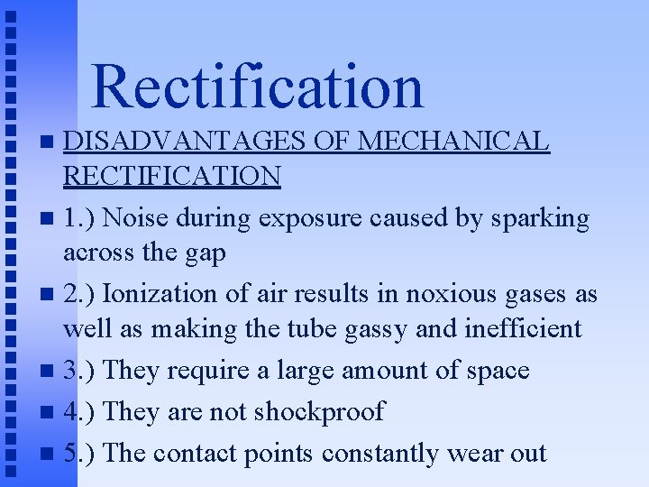 Rectification DISADVANTAGES OF MECHANICAL RECTIFICATION n 1. ) Noise during exposure caused by sparking