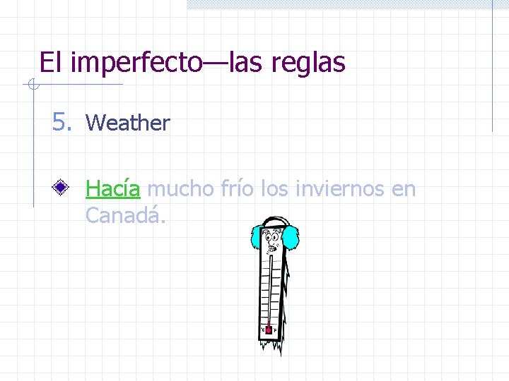 El imperfecto—las reglas 5. Weather Hacía mucho frío los inviernos en Canadá. 