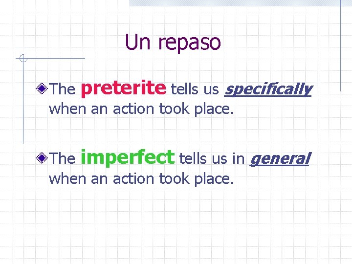 Un repaso The preterite tells us specifically when an action took place. The imperfect