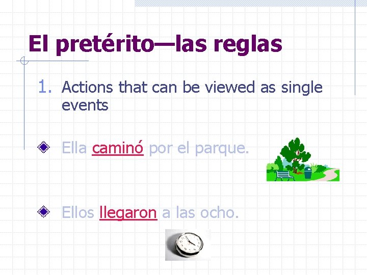 El pretérito—las reglas 1. Actions that can be viewed as single events Ella caminó