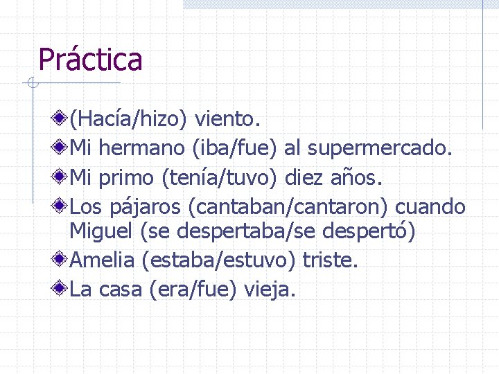 Práctica (Hacía/hizo) viento. Mi hermano (iba/fue) al supermercado. Mi primo (tenía/tuvo) diez años. Los