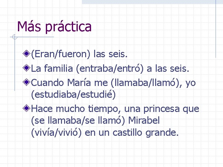 Más práctica (Eran/fueron) las seis. La familia (entraba/entró) a las seis. Cuando María me