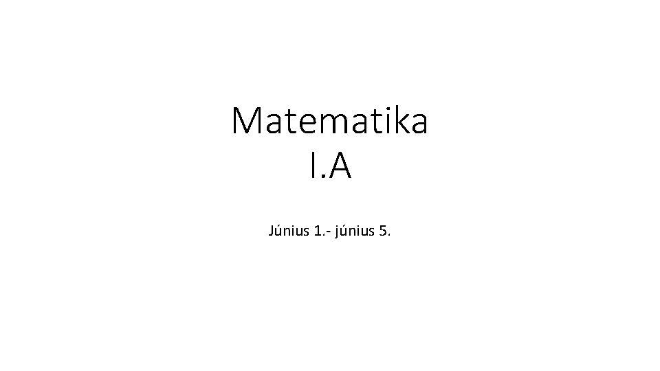 Matematika I. A Június 1. - június 5. 