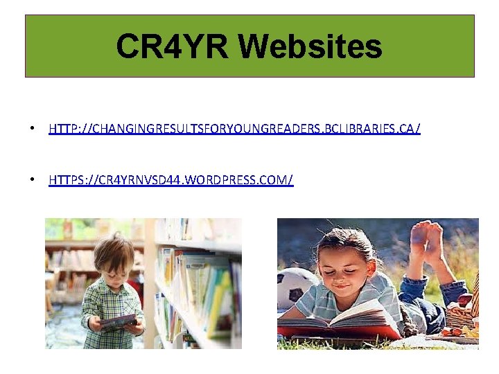 CR 4 YR Websites • HTTP: //CHANGINGRESULTSFORYOUNGREADERS. BCLIBRARIES. CA/ • HTTPS: //CR 4 YRNVSD