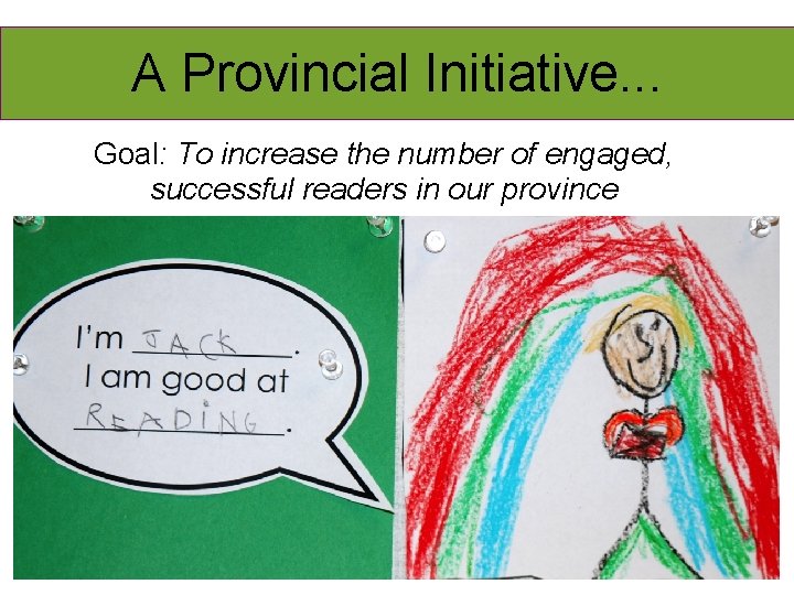 A Provincial Initiative. . . Goal: To increase the number of engaged, successful readers
