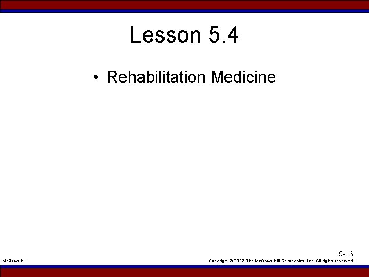 Lesson 5. 4 • Rehabilitation Medicine Mc. Graw-Hill 5 -16 Copyright © 2012 The