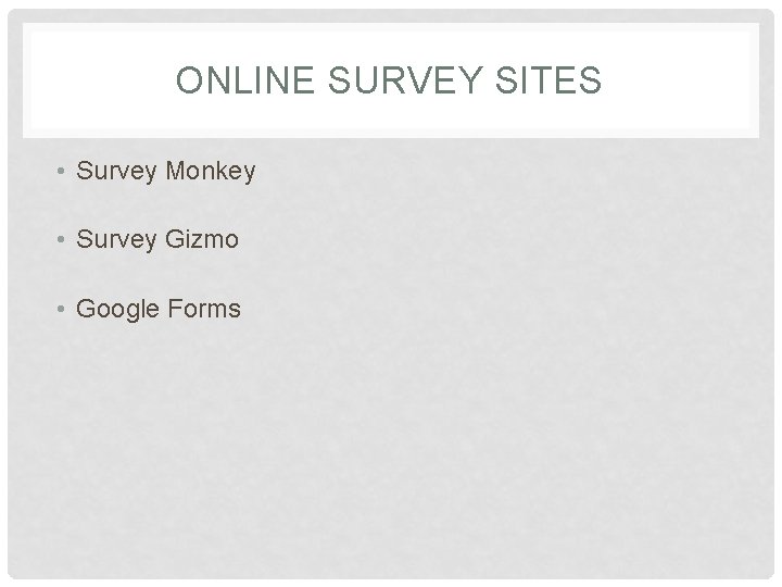 ONLINE SURVEY SITES • Survey Monkey • Survey Gizmo • Google Forms 