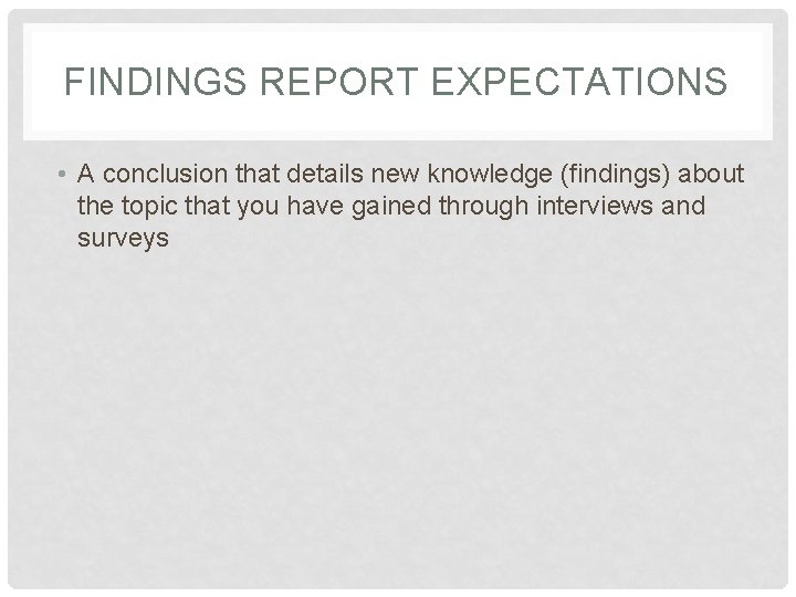 FINDINGS REPORT EXPECTATIONS • A conclusion that details new knowledge (findings) about the topic