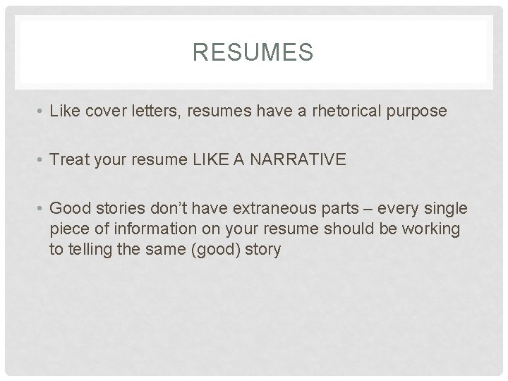 RESUMES • Like cover letters, resumes have a rhetorical purpose • Treat your resume