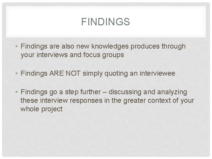 FINDINGS • Findings are also new knowledges produces through your interviews and focus groups