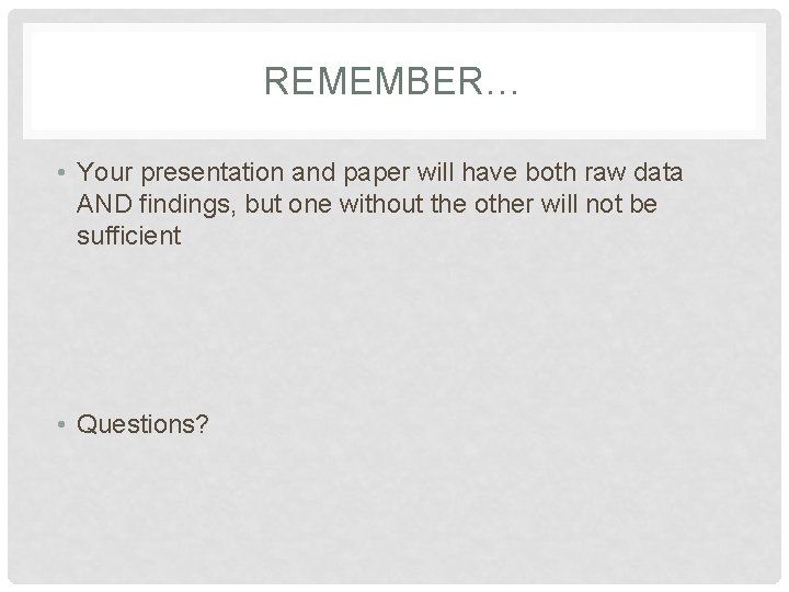 REMEMBER… • Your presentation and paper will have both raw data AND findings, but