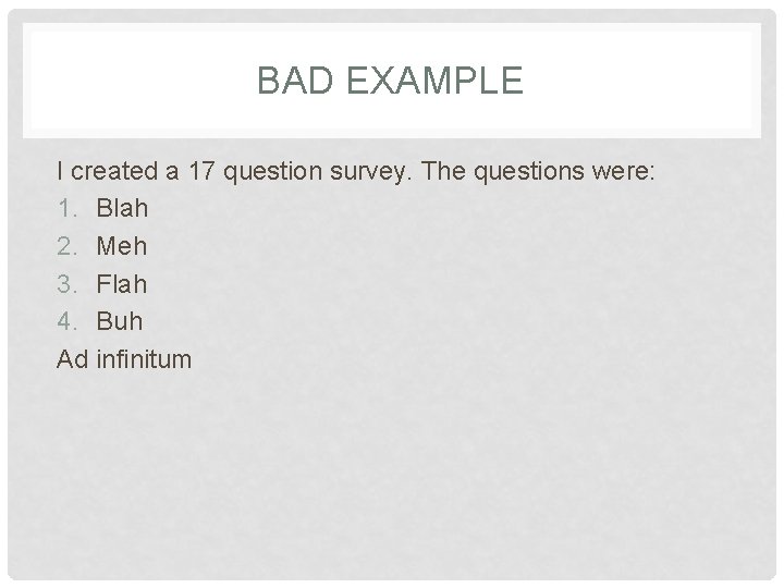 BAD EXAMPLE I created a 17 question survey. The questions were: 1. Blah 2.