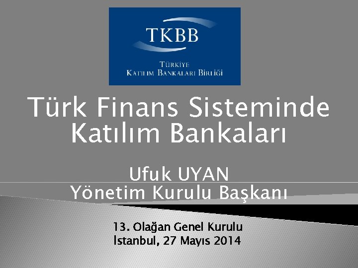 Türk Finans Sisteminde Katılım Bankaları Ufuk UYAN Yönetim Kurulu Başkanı 13. Olağan Genel Kurulu