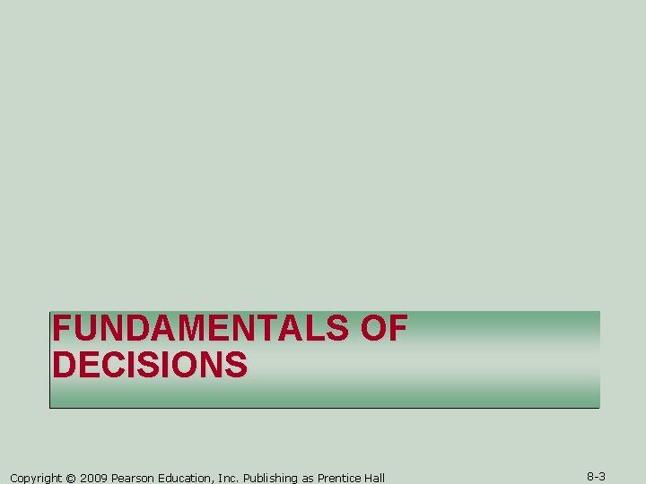 FUNDAMENTALS OF DECISIONS Copyright © 2009 Pearson Education, Inc. Publishing as Prentice Hall 8