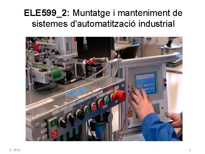 ELE 599_2: Muntatge i manteniment de sistemes d'automatització industrial. S. Miró 1 