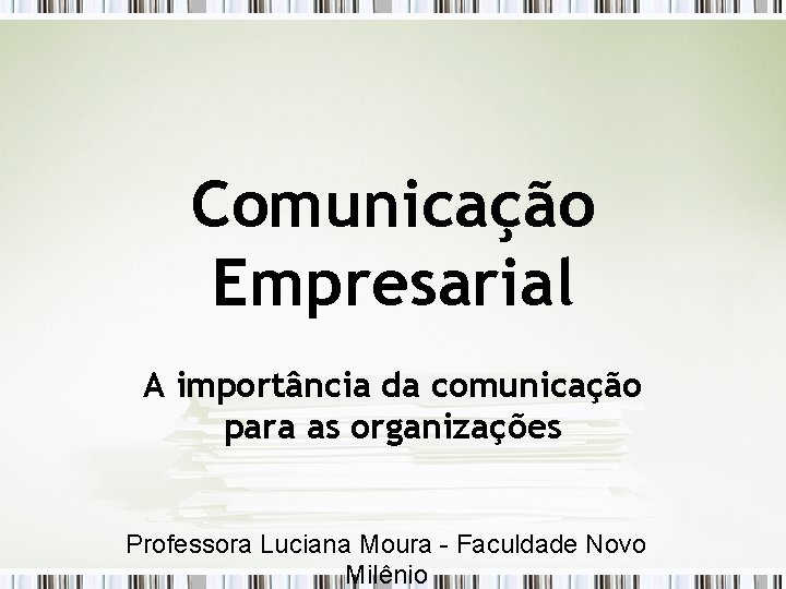 Comunicação Empresarial A importância da comunicação para as organizações Professora Luciana Moura - Faculdade