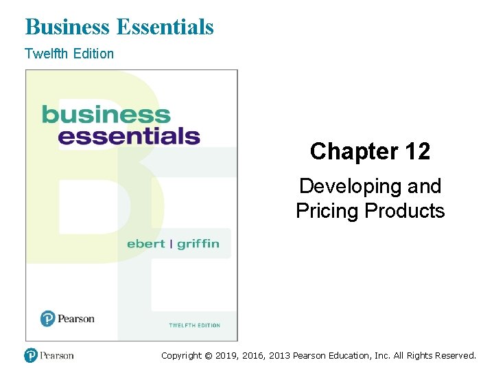 Business Essentials Twelfth Edition Chapter 12 Developing and Pricing Products Copyright © 2019, 2016,