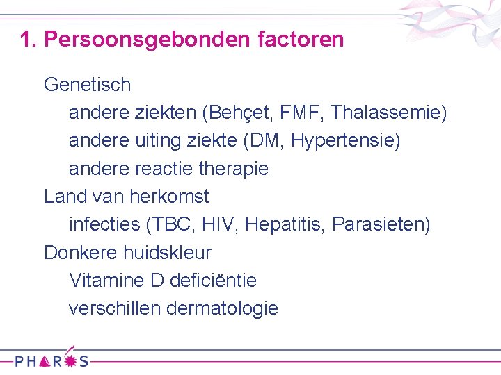 1. Persoonsgebonden factoren Genetisch andere ziekten (Behçet, FMF, Thalassemie) andere uiting ziekte (DM, Hypertensie)