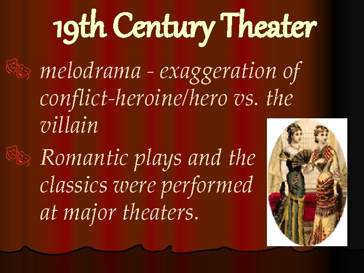 19 th Century Theater ® melodrama - exaggeration of conflict-heroine/hero vs. the villain ®