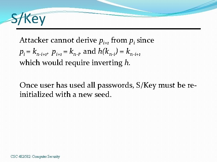 S/Key Attacker cannot derive pi+1 from pi since pi = kn-i+1, pi+1 = kn-i,