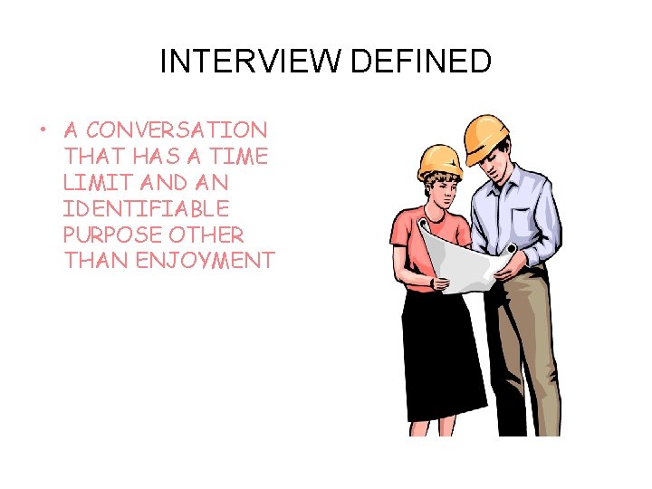 INTERVIEW DEFINED • A CONVERSATION THAT HAS A TIME LIMIT AND AN IDENTIFIABLE PURPOSE