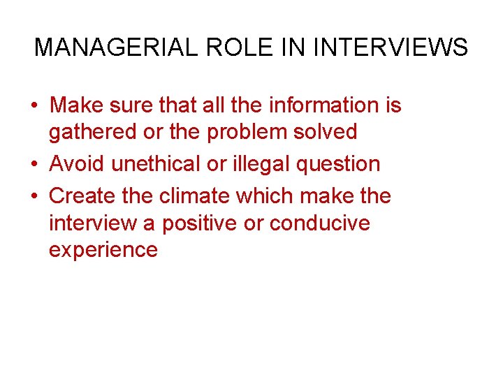 MANAGERIAL ROLE IN INTERVIEWS • Make sure that all the information is gathered or
