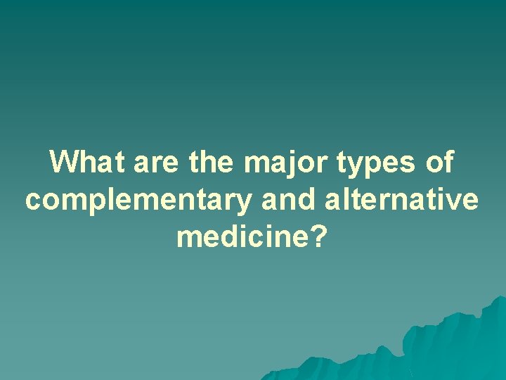 What are the major types of complementary and alternative medicine? 