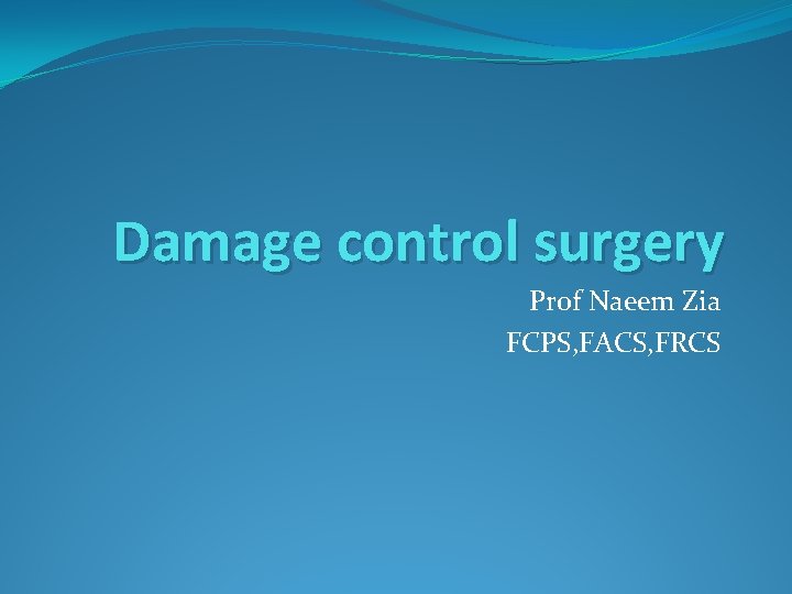 Damage control surgery Prof Naeem Zia FCPS, FACS, FRCS 