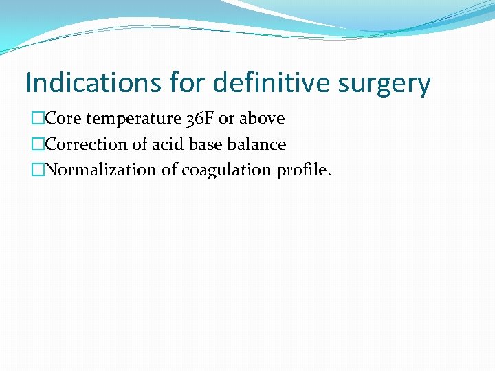 Indications for definitive surgery �Core temperature 36 F or above �Correction of acid base